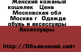 Женский кожаный кошелек › Цена ­ 700 - Московская обл., Москва г. Одежда, обувь и аксессуары » Аксессуары   
